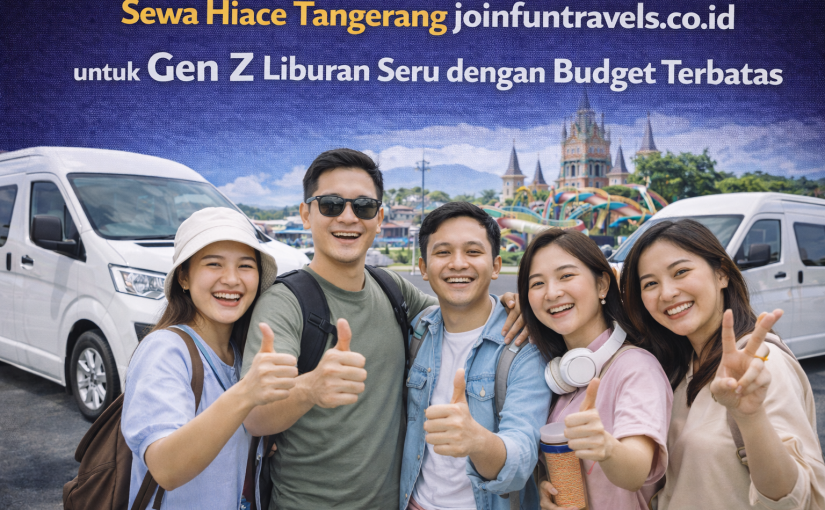 Sewa Hiace Tangerang joinfuntravels.co.id untuk Gen Z Liburan Seru dengan Budget Terbatas